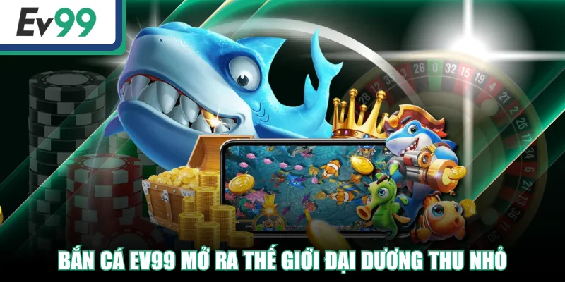 Bắn Cá EV99 mở ra thế giới đại dương thu nhỏ