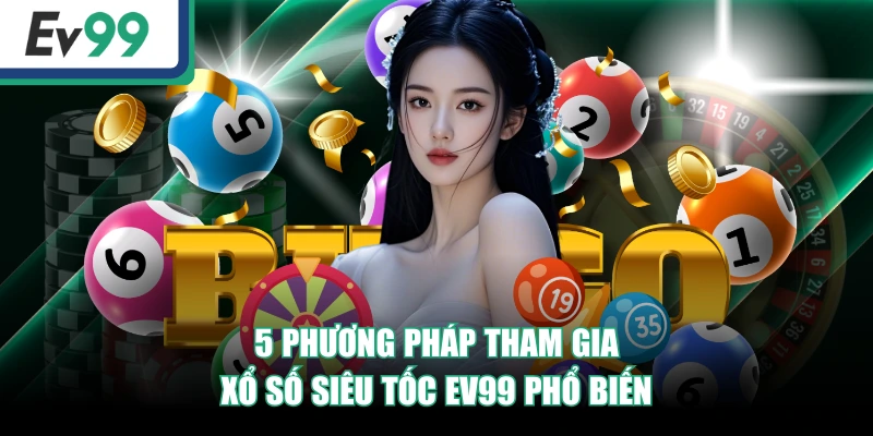 Xổ Số Siêu Tốc EV99: Hướng Dẫn Quy Trình Tham Gia Chi Tiết 3 5 phương pháp tham gia Xổ Số Siêu Tốc EV99 phổ biến