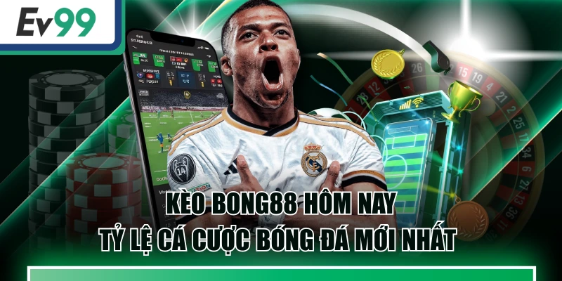Kèo Bong88 Hôm Nay - Tỷ Lệ Cá Cược Bóng Đá Mới Nhất
